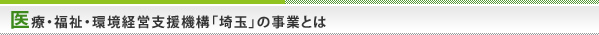 医療・福祉・環境経営支援機構「埼玉」の事業とは